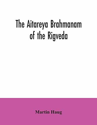 The Aitareya Brahmanam of the Rigveda, containing the earliest speculations of the Brahmans on the meaning of the sacrificial prayers, and on the ... and sense of the rites of the Vedic religion