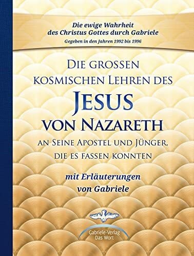 Die großen kosmischen Lehren des Jesus von Nazareth an Seine Apostel und Jünger, die es fassen konnten - mit Erläuterungen von Gabriele: Sammelband