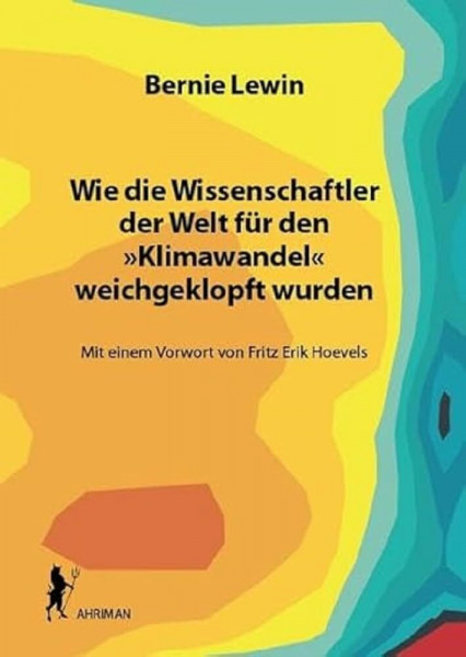 Wie die Wissenschaftler der Welt für den »Klimawandel« weichgeklopft wurden: Mit einem Vorwort von Fritz Erik Hoevels