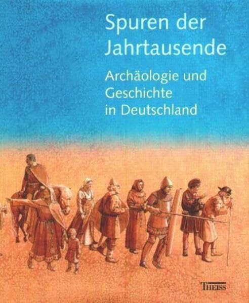Spuren der Jahrtausende: Archäologie und Geschichte in Deutschland Spuren der Jahrtausende: Archäologie und Geschichte in Deutschland