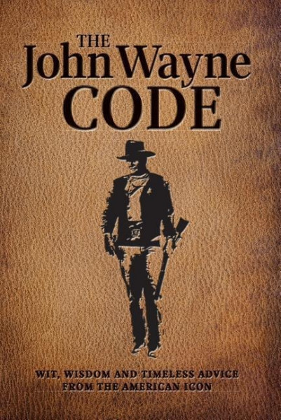 The John Wayne Code: Wit, Wisdom and Timeless Advice