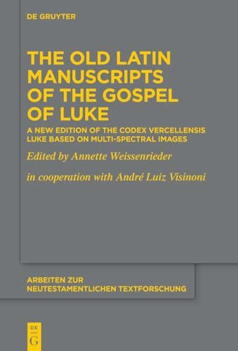 The Old Latin Manuscripts of the Gospel of Luke: A New Edition of the Codex Vercellensis Luke Based on Multi-Spectral Images (Arbeiten zur neutestamentlichen Textforschung, 55)