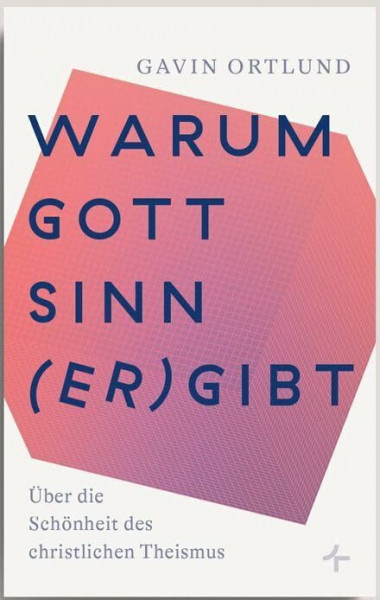 Warum Gott Sinn (er)gibt: Über die Schönheit des christlichen Theismus