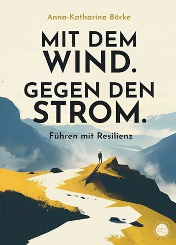 Mit dem Wind. Gegen den Strom.: Führen mit Resilienz
