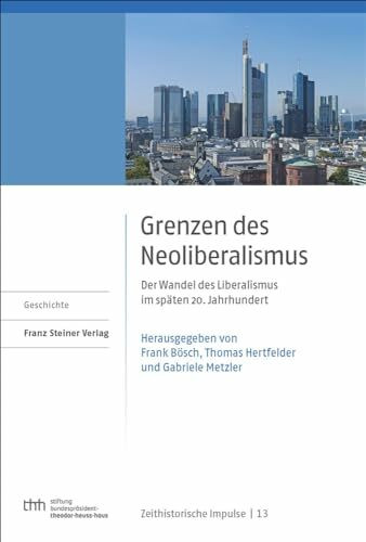 Grenzen des Neoliberalismus: Der Wandel des Liberalismus im späten 20. Jahrhundert (Zeithistorische Impulse: Wissenschaftliche Reihe der Stiftung Bundespräsident-Theodor-Heuss-Haus)