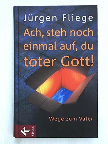 Ach, steh noch einmal auf, du toter Gott!: Wege zum Vater