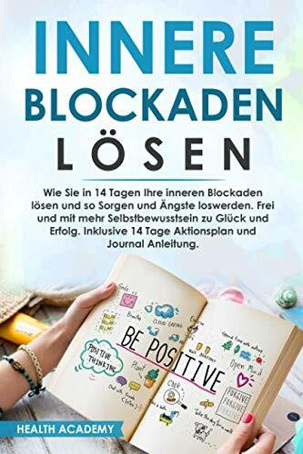 Innere Blockaden lösen: Wie Sie in 14 Tagen Ihre inneren Blockaden lösen und so Sorgen und Ängste loswerden. Frei und mit mehr Selbstbewusstsein zu Glück und Erfolg. Inklusive 14 Tage Aktionsplan.