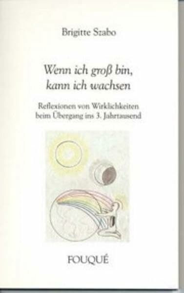 Wenn ich groß bin, kann ich wachsen - Reflexionen von Wirklichkeiten beim Übergang ins 3. Jahrtausend (Fouqué Literaturverlag)