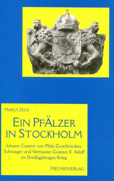 Ein Pfälzer in Stockholm: Johann Casimir, Schwager und vertrauter König Gustavs II. Adolf von Schweden im Dreissigjährigen Krieg