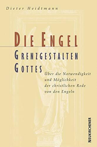 Die Engel, Grenzgestalten Gottes: Über Notwendigkeit und Möglichkeit der christlichen Rede von den Engeln