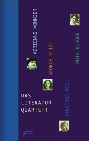 Das Literaturquartett: George Eliot, Virginia Woolf, Ruth Klüger, Adrienne Monnier: Adrienne Monnier, George Eliot, Virginia Woolf, Ruth Klüger