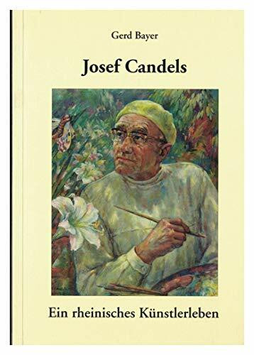Josef Candels. Ein rheinisches Künstlerleben