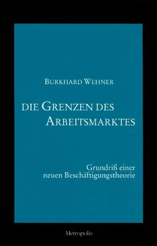 Die Grenzen des Arbeitsmarktes: Grundriss einer neuen Beschäftigungstheorie: Grundriß einer neuen Beschäftigungstheorie