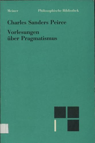 Vorlesungen über Pragmatismus: Einl., Anm. u. hrsg. v. Elisabeth Walther. (Philosophische Bibliothek)