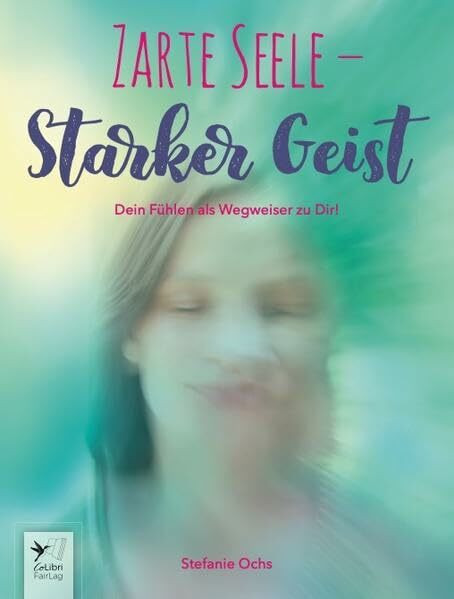Zarte Seele - Starker Geist: Dein Fühlen als Wegweiser zu Dir!