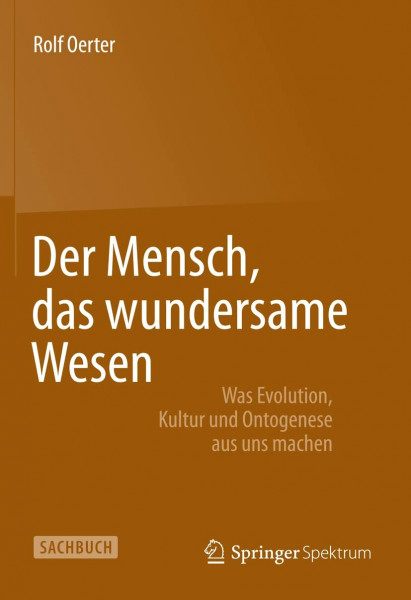 Der Mensch, das wundersame Wesen: Was Evolution, Kultur und Ontogenese aus uns machen