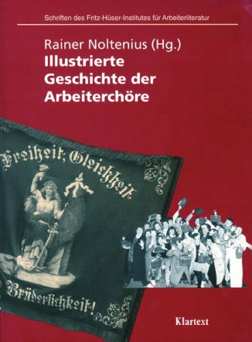 Illustrierte Geschichte der Arbeiterchöre (Schriften des Fritz-Hüser-Instituts für deutsche und ausländiche Arbeiterliteratur - Reihe 1: Ausstellungskataloge zur Arbeiterliteratur)