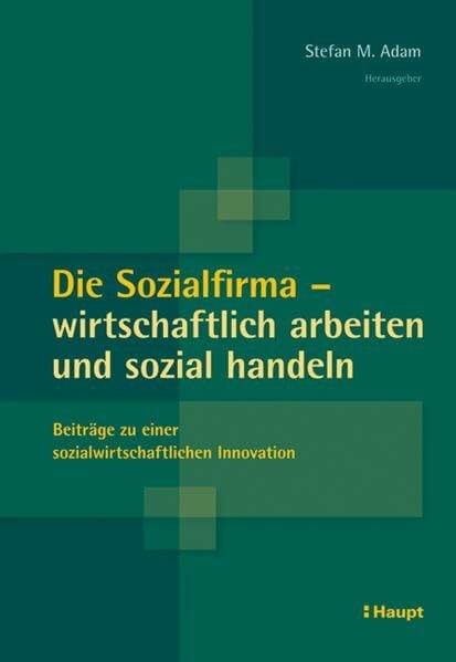Die Sozialfirma - wirtschaftlich arbeiten und sozial handeln: Beiträge zu einer sozialwirtschaftlichen Innovation