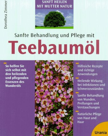 Sanfte Behandlung und Pflege mit Teebaumöl: So helfen Sie sich selbst mit den heilenden und pflegenden Essenzen des Wunderöls