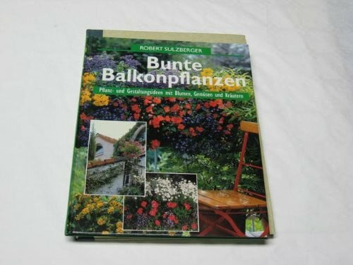 Bunte Balkonbepflanzung : Pflanz- und Gestaltungsideen mit Blumen, Gemüse und Kräutern.