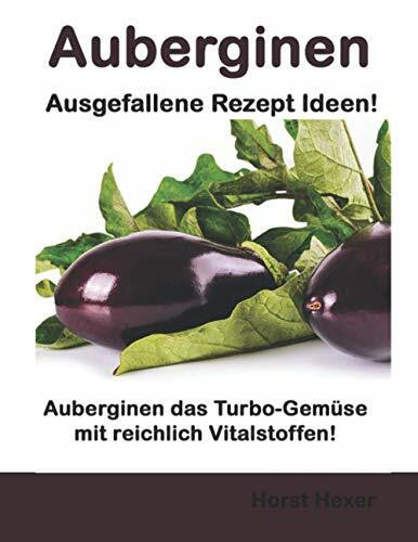 Auberginen - Ausgefallene Rezept Ideen: Auberginen das Turbo-Gemüse mit reichlich Vitalstoffen!