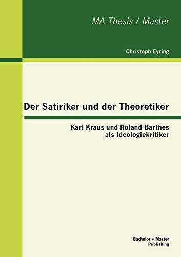 Der Satiriker und der Theoretiker: Karl Kraus und Roland Barthes als Ideologiekritiker