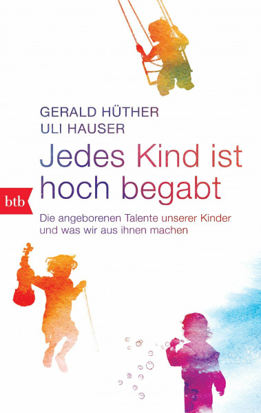 Jedes Kind ist hoch begabt: Die angeborenen Talente unserer Kinder und was wir aus ihnen machen