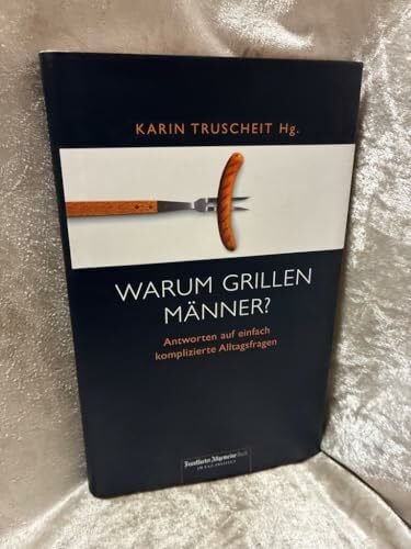 Warum grillen Männer?: Antworten auf einfach komplizierte Alltagsfragen