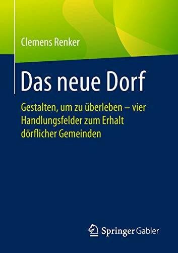 Das neue Dorf: Gestalten, um zu überleben - vier Handlungsfelder zum Erhalt dörflicher Gemeinden