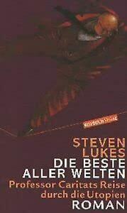 Die Besten aller Welten: Professor Caritats Reise durch die Utopien - Roman: Professor Caritats Reise durch die Utopien. Roman. Aus d. Engl. v. Sebastian Wohlfeil