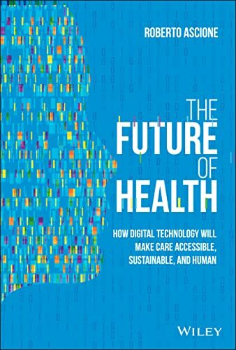 The Future of Health: How Digital Technology Will Make Care Accessible, Sustainable, and Human The Future of Health: How Digital Technology Will Make Care Accessible, Sustainable, and Human