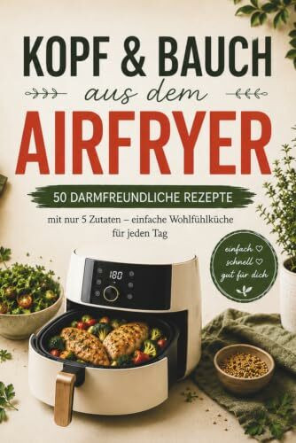 Kopf & Bauch aus dem Airfryer: 50 darmfreundliche Rezepte mit nur 5 Zutaten – einfache Wohlfühlküche für jeden Tag