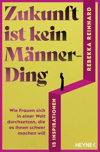 Zukunft ist kein Männerding: Wie Frauen sich in einer Welt durchsetzen, die es ihnen schwer machen will - 15 Inspirationen