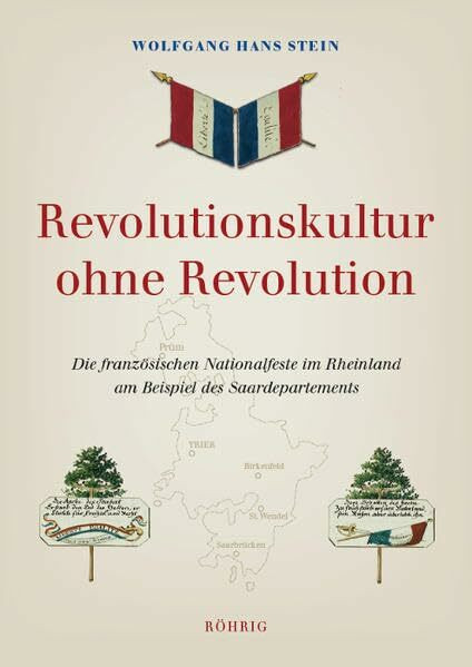 Revolutionskultur ohne Revolution: Die französischen Nationalfeste im Rheinland unter dem Direktorium am Beispiel des Saardepartements (1794-1804)