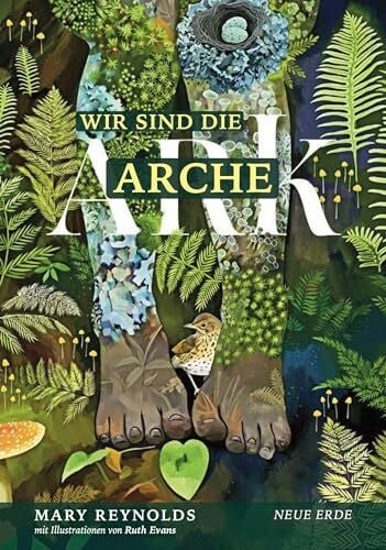 Wir sind die Arche – ARK: Die Artenvielfalt retten - Unsere Gärten in ihre wahre Natur zurückverwandeln durch Taten wiederherstellender Zuwendung