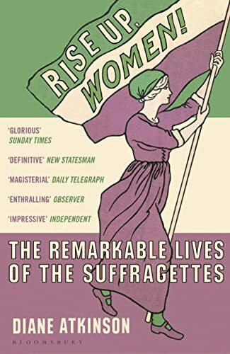 Rise Up Women!: The Remarkable Lives of the Suffragettes