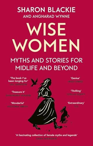 Wise Women: Myths and stories for midlife and beyond - 'Extra­ordinary . . . beautifully and vividly retold stories' TLS