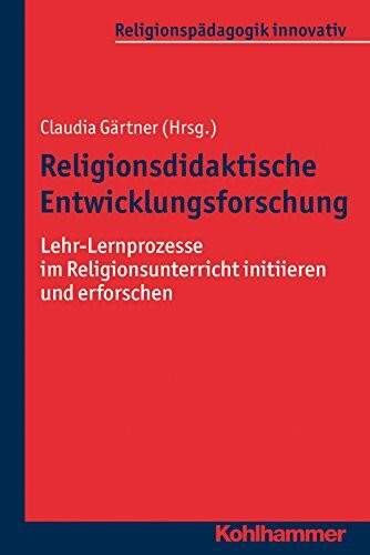 Religionsdidaktische Entwicklungsforschung: Lehr-Lernprozesse im Religionsunterricht initiieren und erforschen (Religionspädagogik innovativ, 24, Band 24)