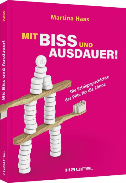 Mit Biss und Ausdauer!: Die Erfolgsgeschichte der Pille für die Zähne (Haufe Fachbuch)