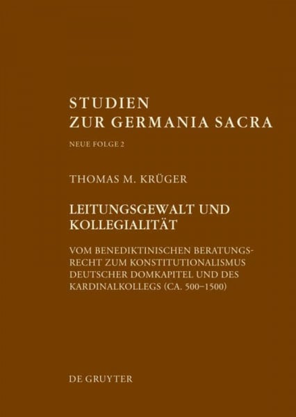 Leitungsgewalt und Kollegialität: Vom benediktinischen Beratungsrecht zum Konstitutionalismus deutscher Domkapitel und des Kardinalkollegs (ca. ... zur Germania Sacra. Neue Folge, 2, Band 2)