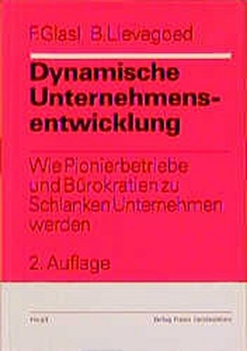 Dynamische Unternehmensentwicklung: Wie Pionierbetriebe und Bürokratien zu Schlanken Unternehmen werden (Organisationsentwicklung in der Praxis)