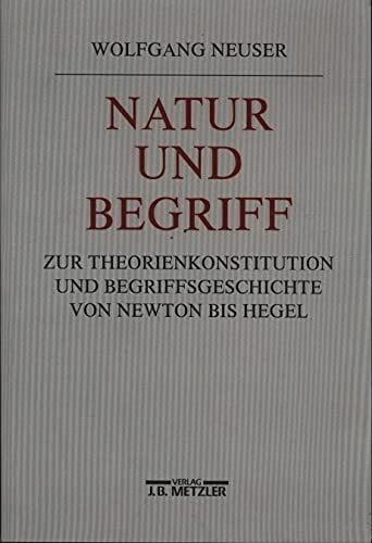 Natur und Begriff: Studien zur Theoriekonstitution und Begriffsgeschichte von Newton bis Hegel Natur und Begriff: Studien zur Theoriekonstitution und Begriffsgeschichte von Newton bis Hegel