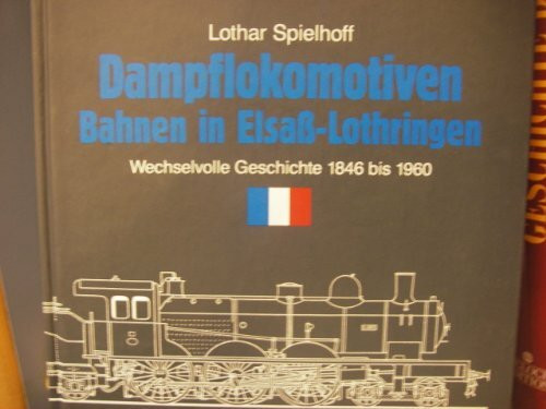 Dampflokomotiven - Bahnen in Elsass-Lothringen: Wechselvolle Geschichte 1846 bis 1960