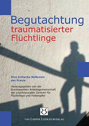 Begutachtung traumatisierter Flüchtlinge: Eine kritische Reflexion aus der Praxis: Eine kritische Reflexion der Praxis