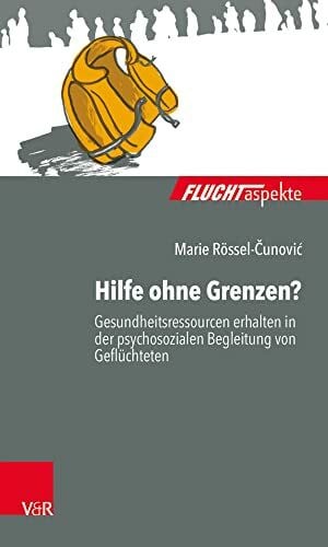 Hilfe ohne Grenzen?: Gesundheitsressourcen erhalten in der psychosozialen Begleitung von Geflüchteten (Fluchtaspekte) (Fluchtaspekte: Geflüchtete Menschen psychosozial unterstützen und begleiten)