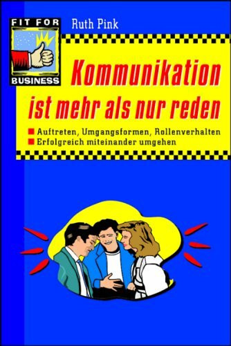 Kommunikation ist mehr als nur reden: Auftreten, Umgangsformen, Rollenverhalten - erfolgreich miteinander umgehen