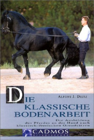 Die klassische Bodenarbeit: Die Ausbildung des Pferdes an der Hand nach klassisch-iberischen Grundsätzen