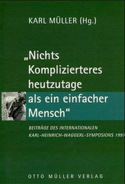 Nichts Komplizierteres heutzutage als ein einfacher Mensch: Beiträge des Internationalen Karl-Heinrich-Waggerl-Symposions 1997