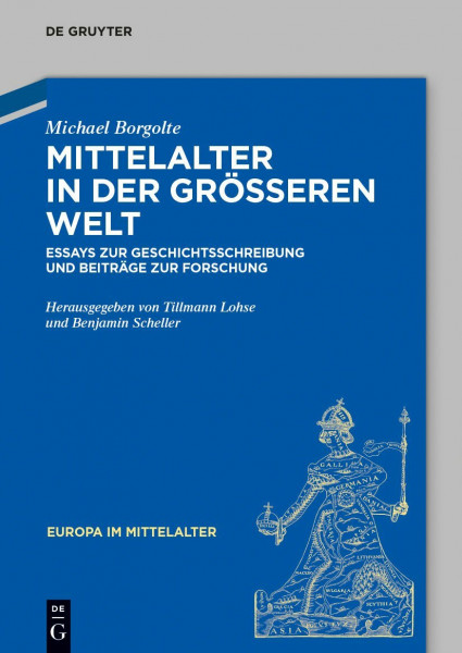 Mittelalter in der größeren Welt: Essays zur Geschichtsschreibung und Beiträge zur Forschung (Europa im Mittelalter, 24)