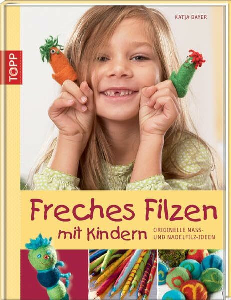 Freches Filzen mit Kindern: Originelle Nass- und Nadelfilzideen